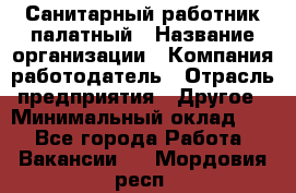 Санитарный работник палатный › Название организации ­ Компания-работодатель › Отрасль предприятия ­ Другое › Минимальный оклад ­ 1 - Все города Работа » Вакансии   . Мордовия респ.